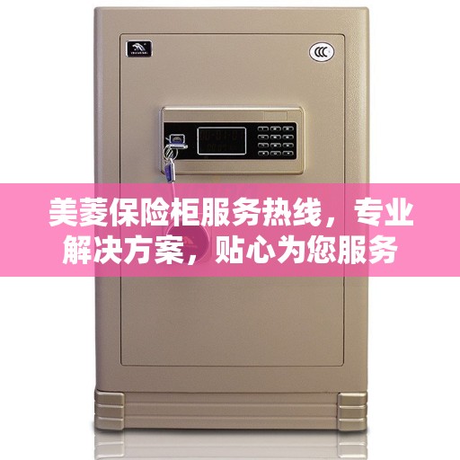 美菱保险柜服务热线，专业解决方案，贴心为您服务
