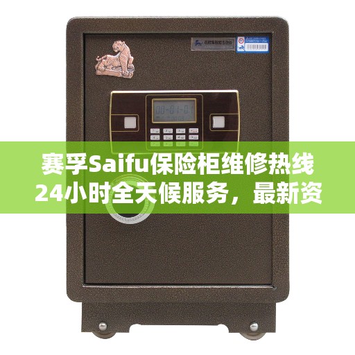赛孚Saifu保险柜维修热线24小时全天候服务，最新资讯及维修电话一览
