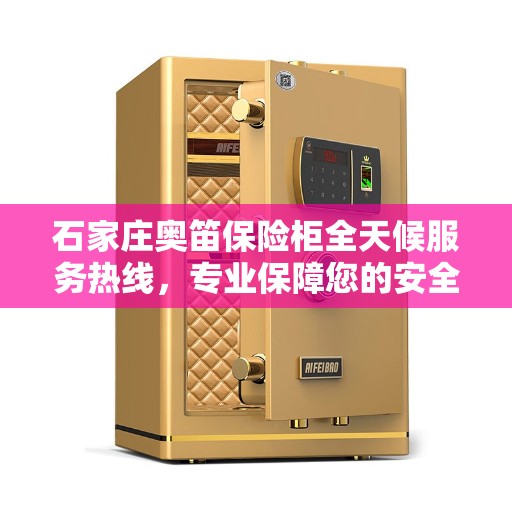 石家庄奥笛保险柜全天候服务热线，专业保障您的安全需求