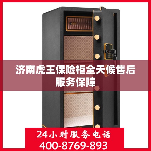 济南虎王保险柜全天候售后服务保障