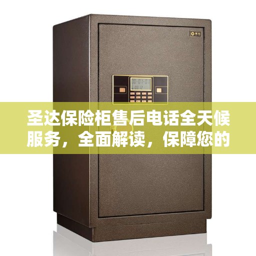 圣达保险柜售后电话全天候服务，全面解读，保障您的安全需求