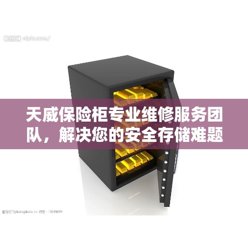 天威保险柜专业维修服务团队，解决您的安全存储难题