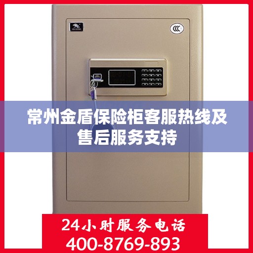 常州金盾保险柜客服热线及售后服务支持