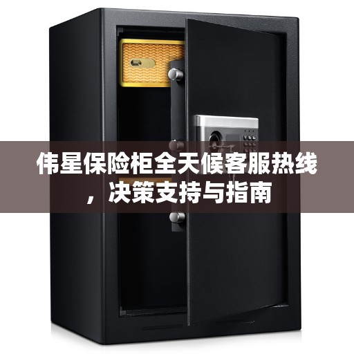 伟星保险柜全天候客服热线，决策支持与指南