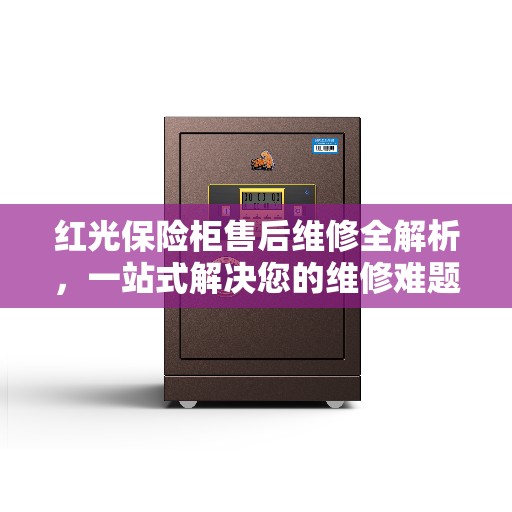 红光保险柜售后维修全解析，一站式解决您的维修难题
