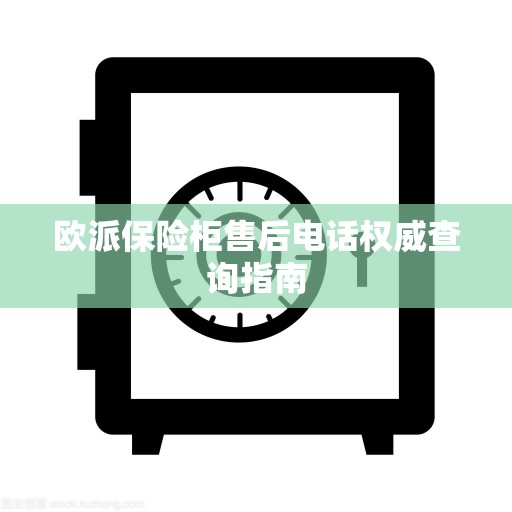 欧派保险柜售后电话权威查询指南