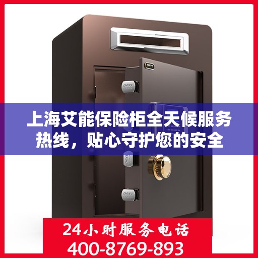上海艾能保险柜全天候服务热线，贴心守护您的安全