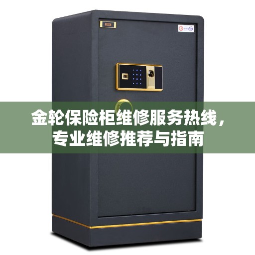 金轮保险柜维修服务热线，专业维修推荐与指南