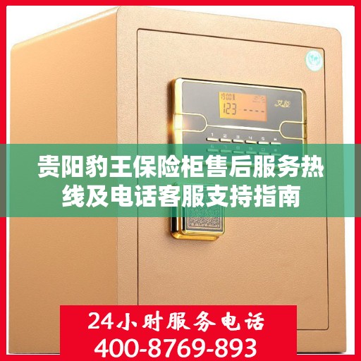 贵阳豹王保险柜售后服务热线及电话客服支持指南