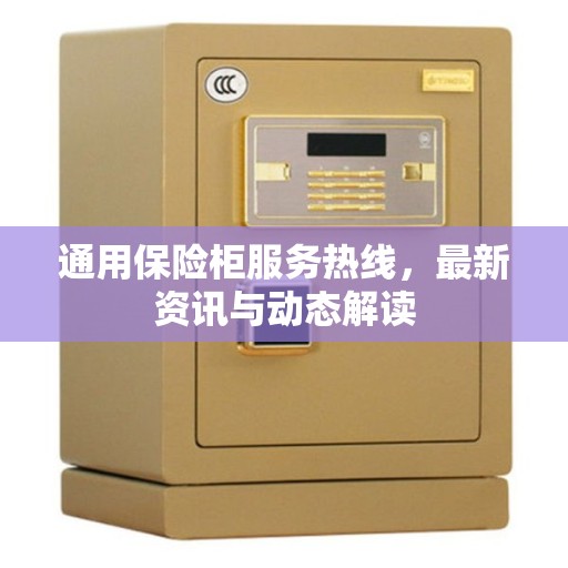 通用保险柜服务热线，最新资讯与动态解读