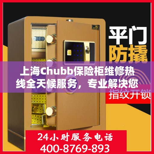 上海Chubb保险柜维修热线全天候服务,专业解决您的安全锁事! 上海Chubb保险柜维修热线全天候服务,专业解决您的安全锁事!