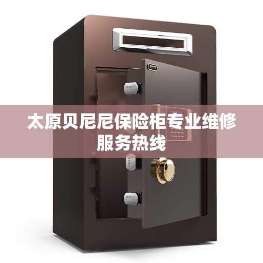 太原贝尼尼保险柜专业维修服务热线