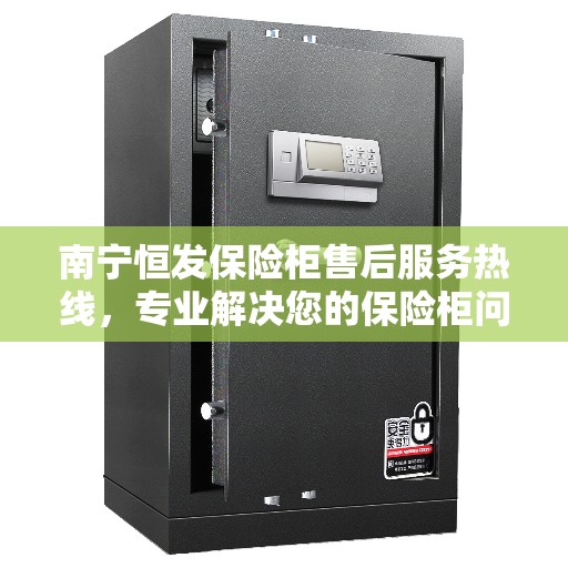 南宁恒发保险柜售后服务热线，专业解决您的保险柜问题！