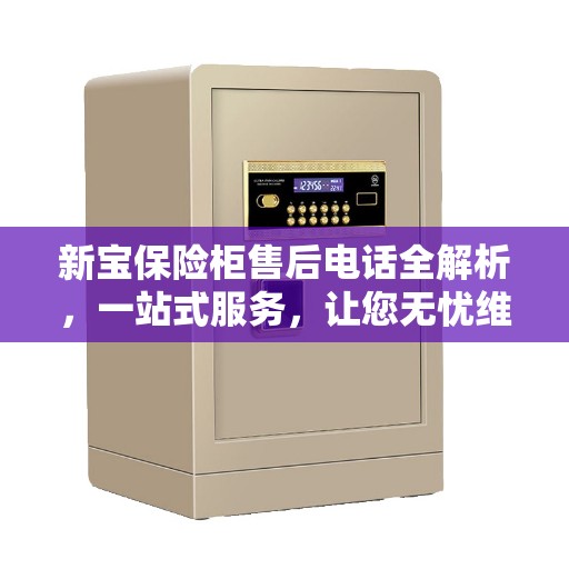新宝保险柜售后电话全解析，一站式服务，让您无忧维权！