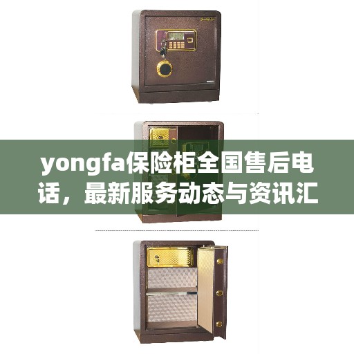 yongfa保险柜全国售后电话，最新服务动态与资讯汇总