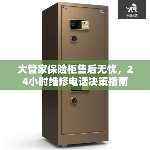 大管家保险柜售后无忧，24小时维修电话决策指南