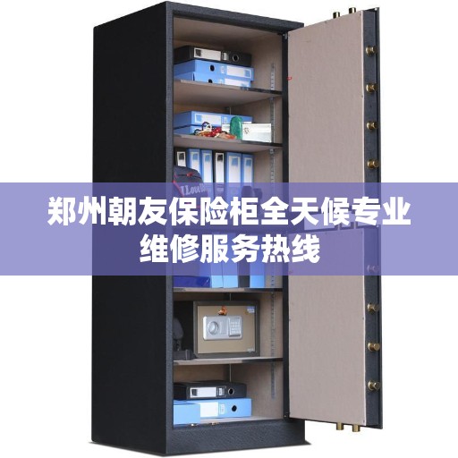 郑州朝友保险柜全天候专业维修服务热线