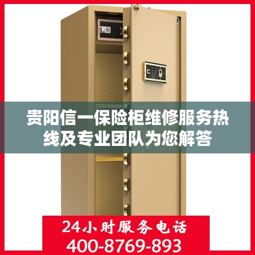 贵阳信一保险柜维修服务热线及专业团队为您解答