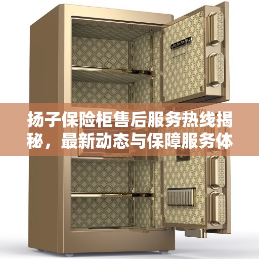扬子保险柜售后服务热线揭秘，最新动态与保障服务体验