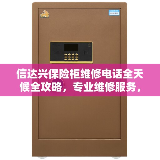 信达兴保险柜维修电话全天候全攻略，专业维修服务，保障您的安全无忧