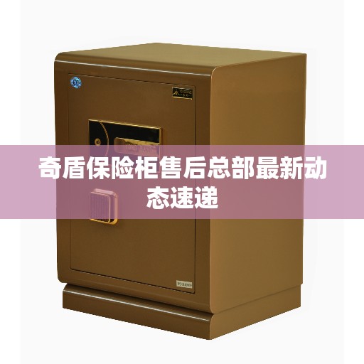 奇盾保险柜售后总部最新动态速递