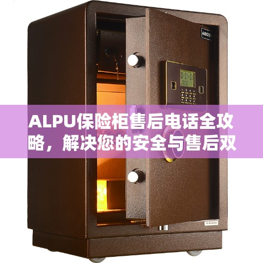 ALPU保险柜售后电话全攻略，解决您的安全与售后双重保障