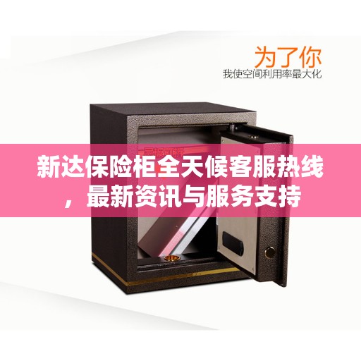 新达保险柜全天候客服热线，最新资讯与服务支持