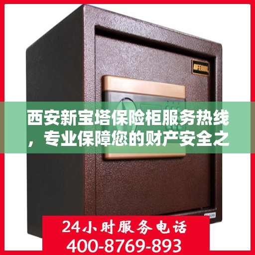 西安新宝塔保险柜服务热线，专业保障您的财产安全之选