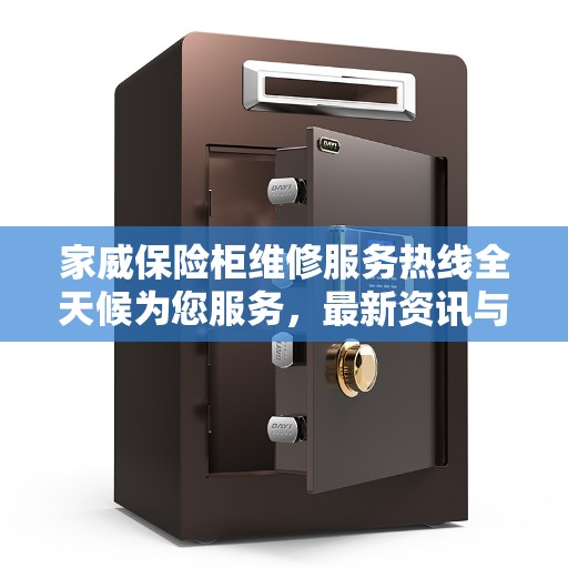 家威保险柜维修服务热线全天候为您服务,最新资讯与解决方案 家威保险柜维修服务热线全天候为您服务,最新资讯与解决方案