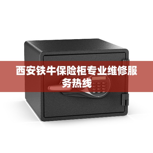 西安铁牛保险柜专业维修服务热线