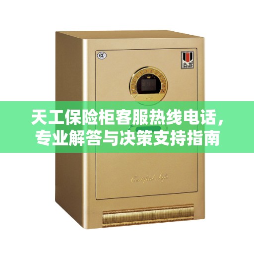 天工保险柜客服热线电话，专业解答与决策支持指南