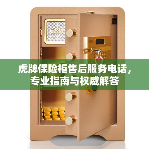 虎牌保险柜售后服务电话，专业指南与权威解答