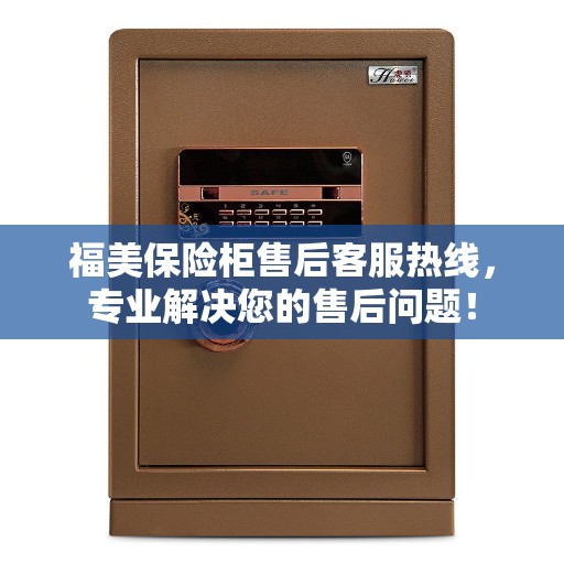 福美保险柜售后客服热线，专业解决您的售后问题！