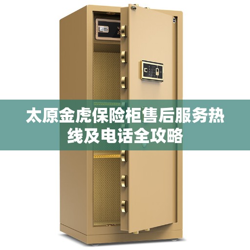 太原金虎保险柜售后服务热线及电话全攻略 太原金虎保险柜售后服务热线及电话全攻略