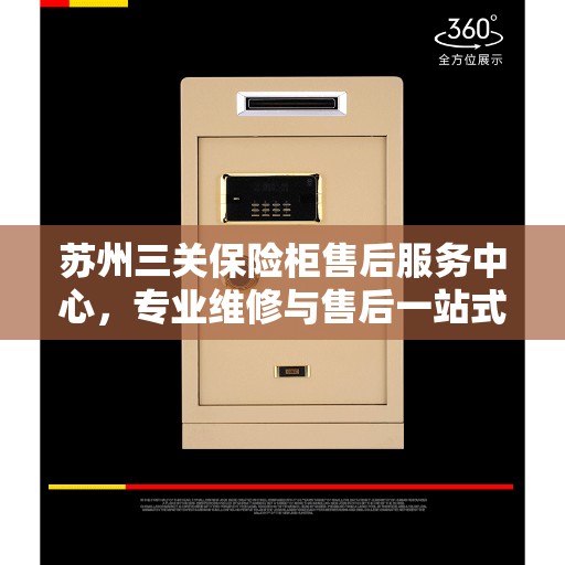 苏州三关保险柜售后服务中心，专业维修与售后一站式服务