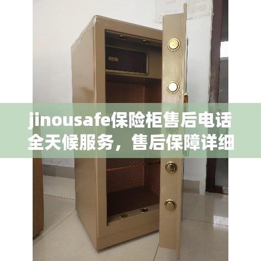jinousafe保险柜售后电话全天候服务，售后保障详细攻略