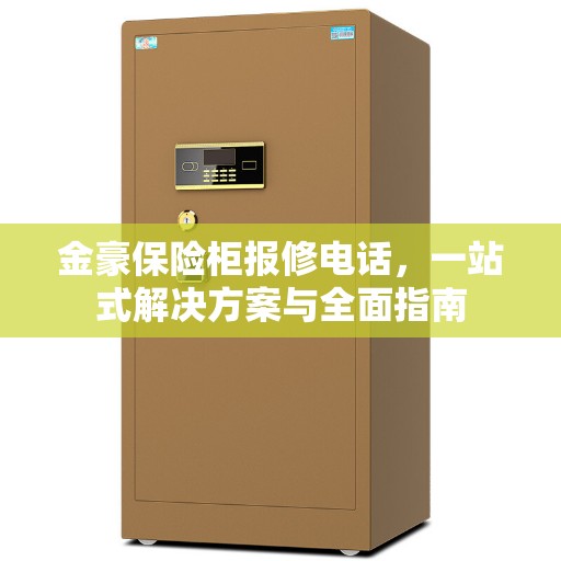 金豪保险柜报修电话，一站式解决方案与全面指南