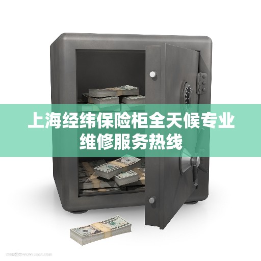 上海经纬保险柜全天候专业维修服务热线