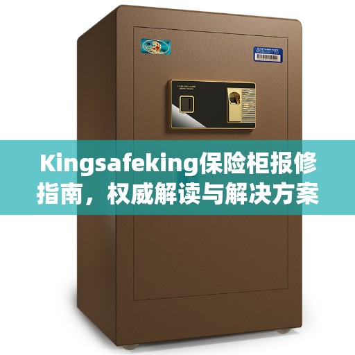 Kingsafeking保险柜报修指南，权威解读与解决方案