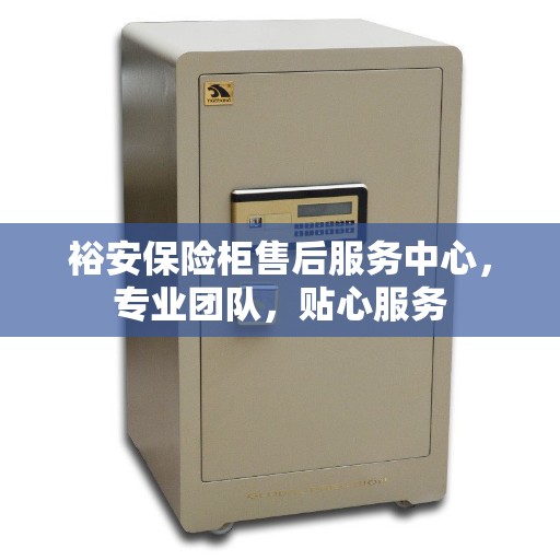 裕安保险柜售后服务中心，专业团队，贴心服务