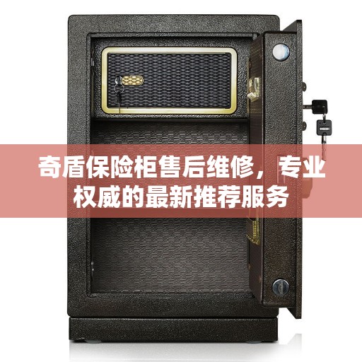 奇盾保险柜售后维修，专业权威的最新推荐服务