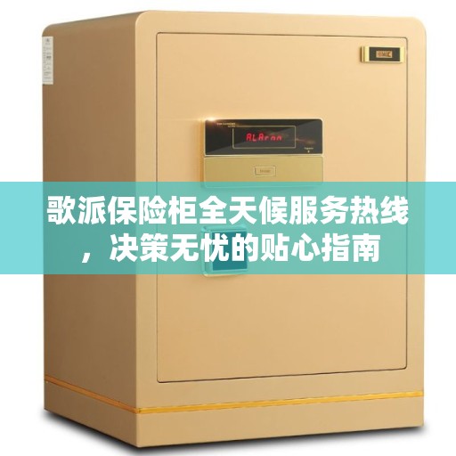 歌派保险柜全天候服务热线，决策无忧的贴心指南
