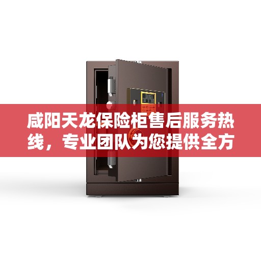 咸阳天龙保险柜售后服务热线，专业团队为您提供全方位服务保障
