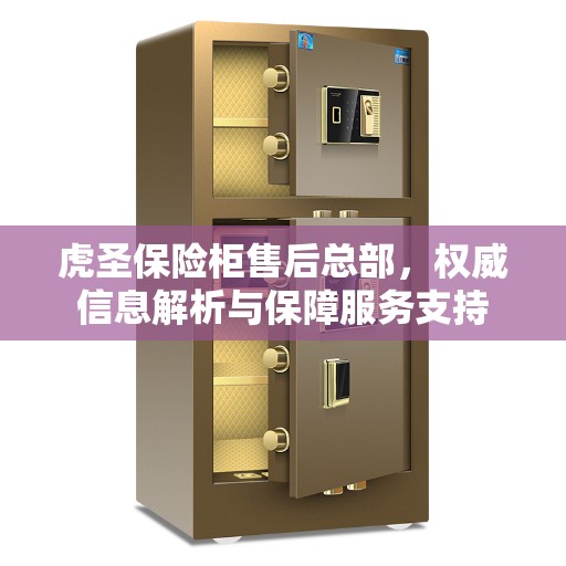 虎圣保险柜售后总部，权威信息解析与保障服务支持