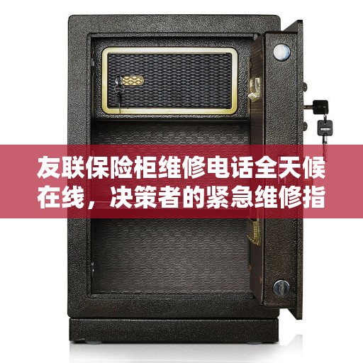 友联保险柜维修电话全天候在线，决策者的紧急维修指南