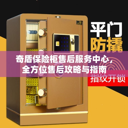 奇盾保险柜售后服务中心，全方位售后攻略与指南
