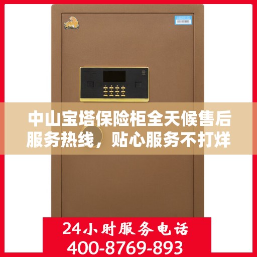 中山宝塔保险柜全天候售后服务热线，贴心服务不打烊