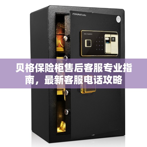 贝格保险柜售后客服专业指南，最新客服电话攻略