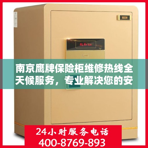 南京鹰牌保险柜维修热线全天候服务,专业解决您的安全锁事 南京鹰牌保险柜维修热线全天候服务,专业解决您的安全锁事