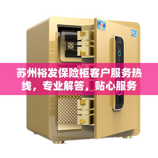 苏州裕发保险柜客户服务热线，专业解答，贴心服务